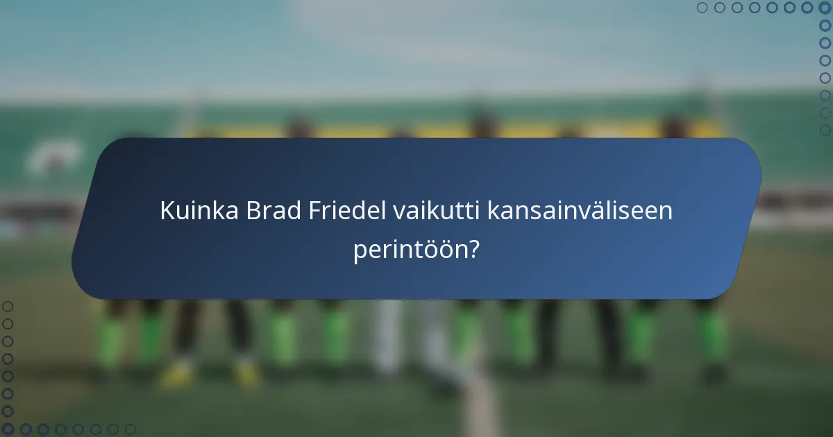 Kuinka Brad Friedel vaikutti kansainväliseen perintöön?