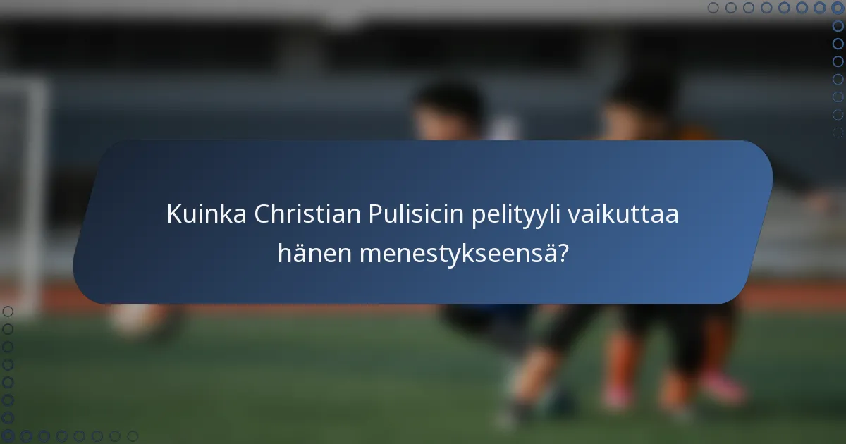 Kuinka Christian Pulisicin pelityyli vaikuttaa hänen menestykseensä?