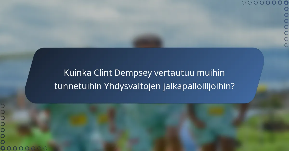Kuinka Clint Dempsey vertautuu muihin tunnetuihin Yhdysvaltojen jalkapalloilijoihin?