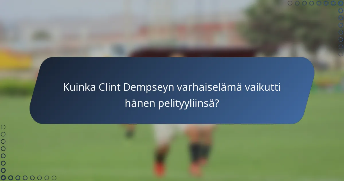 Kuinka Clint Dempseyn varhaiselämä vaikutti hänen pelityyliinsä?