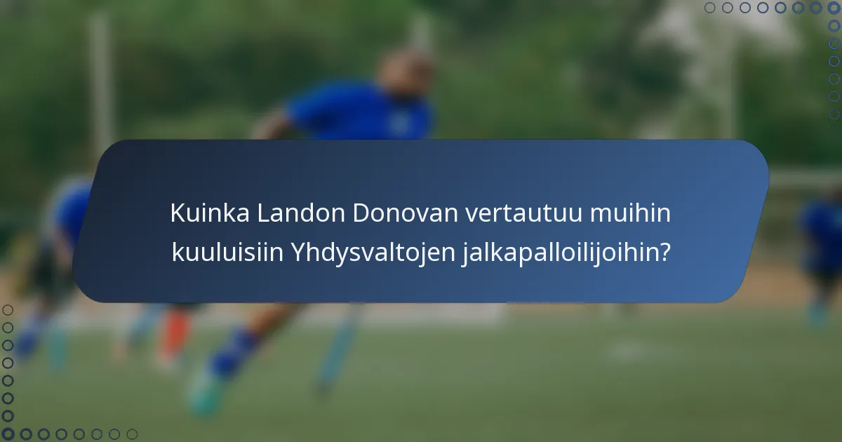 Kuinka Landon Donovan vertautuu muihin kuuluisiin Yhdysvaltojen jalkapalloilijoihin?