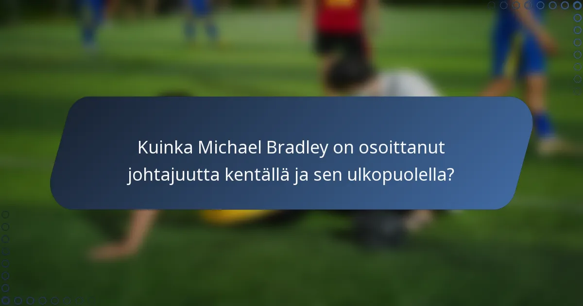 Kuinka Michael Bradley on osoittanut johtajuutta kentällä ja sen ulkopuolella?