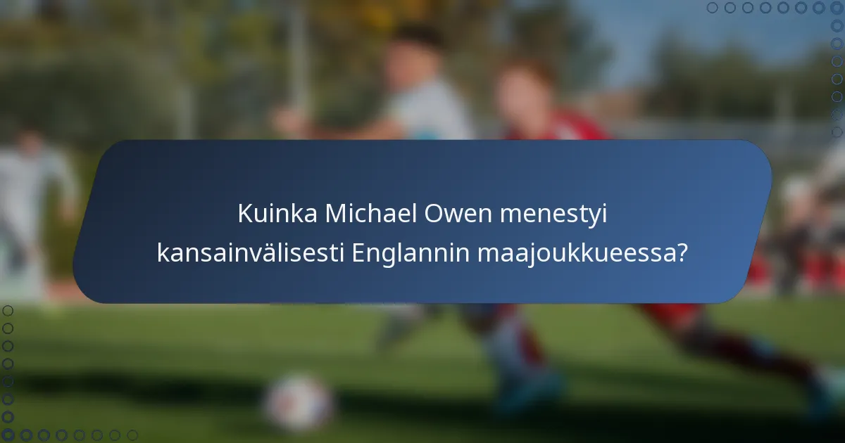 Kuinka Michael Owen menestyi kansainvälisesti Englannin maajoukkueessa?