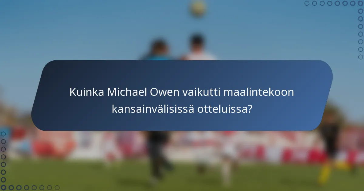 Kuinka Michael Owen vaikutti maalintekoon kansainvälisissä otteluissa?