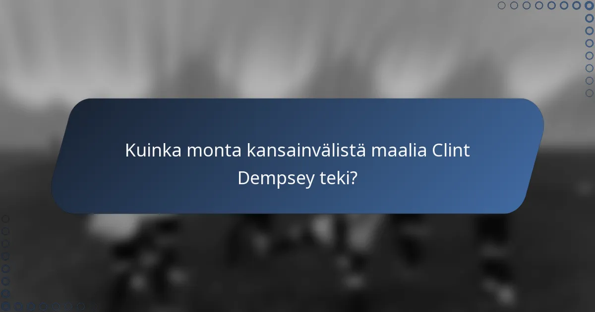 Kuinka monta kansainvälistä maalia Clint Dempsey teki?