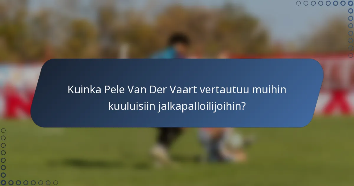 Kuinka Pele Van Der Vaart vertautuu muihin kuuluisiin jalkapalloilijoihin?
