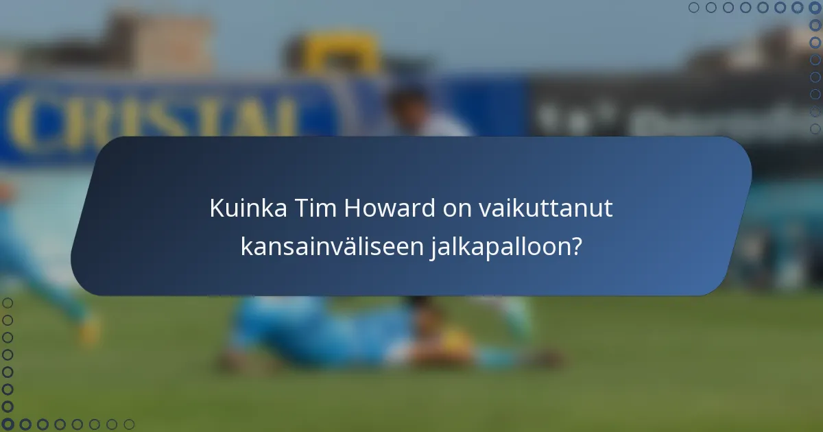 Kuinka Tim Howard on vaikuttanut kansainväliseen jalkapalloon?