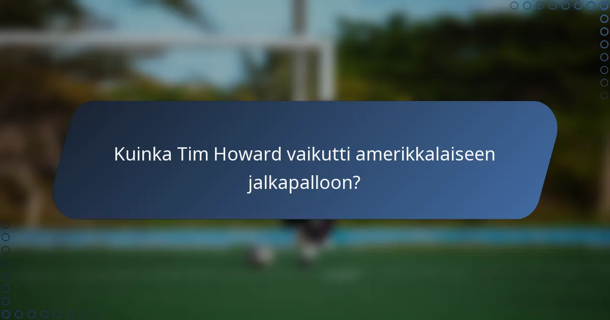 Kuinka Tim Howard vaikutti amerikkalaiseen jalkapalloon?