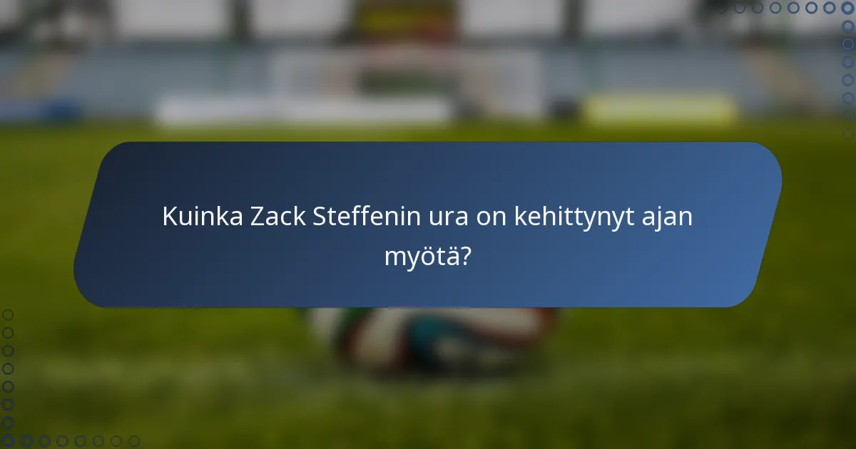 Kuinka Zack Steffenin ura on kehittynyt ajan myötä?