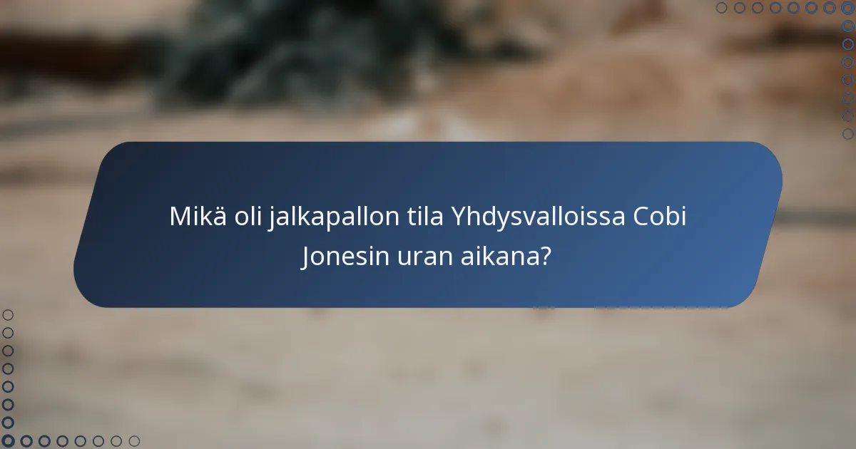 Mikä oli jalkapallon tila Yhdysvalloissa Cobi Jonesin uran aikana?