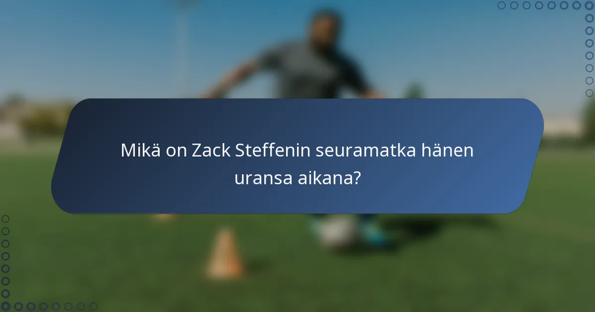 Mikä on Zack Steffenin seuramatka hänen uransa aikana?