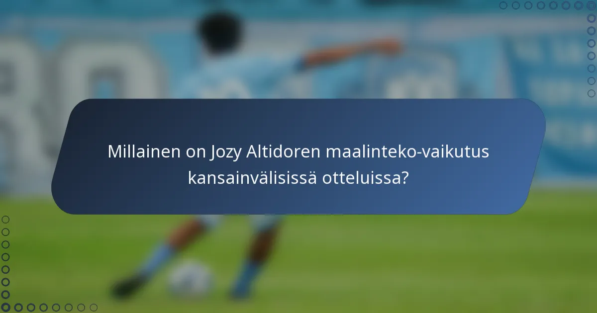 Millainen on Jozy Altidoren maalinteko-vaikutus kansainvälisissä otteluissa?