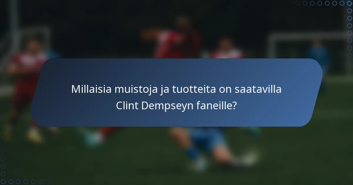 Millaisia muistoja ja tuotteita on saatavilla Clint Dempseyn faneille?
