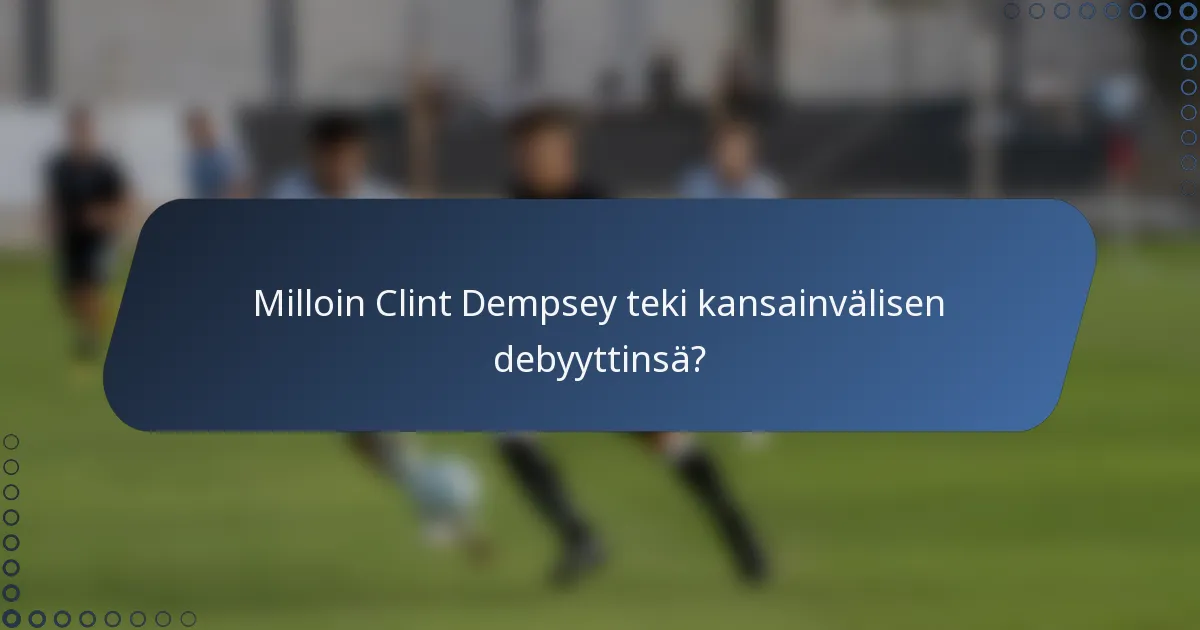 Milloin Clint Dempsey teki kansainvälisen debyyttinsä?