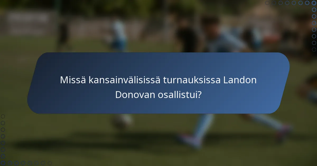 Missä kansainvälisissä turnauksissa Landon Donovan osallistui?