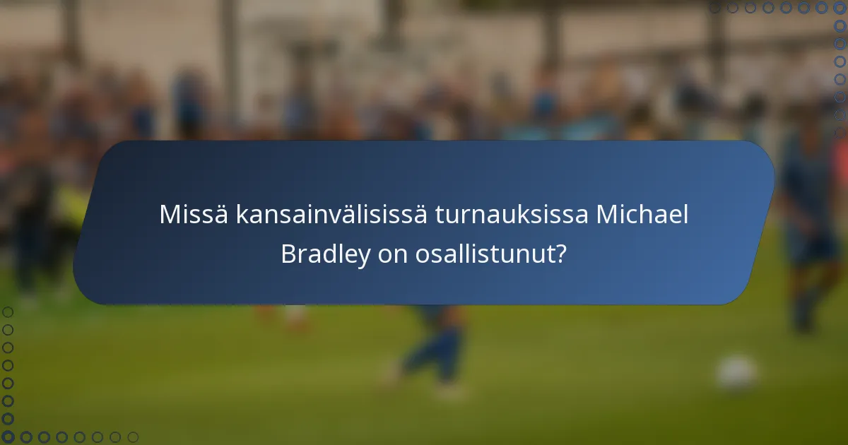 Missä kansainvälisissä turnauksissa Michael Bradley on osallistunut?