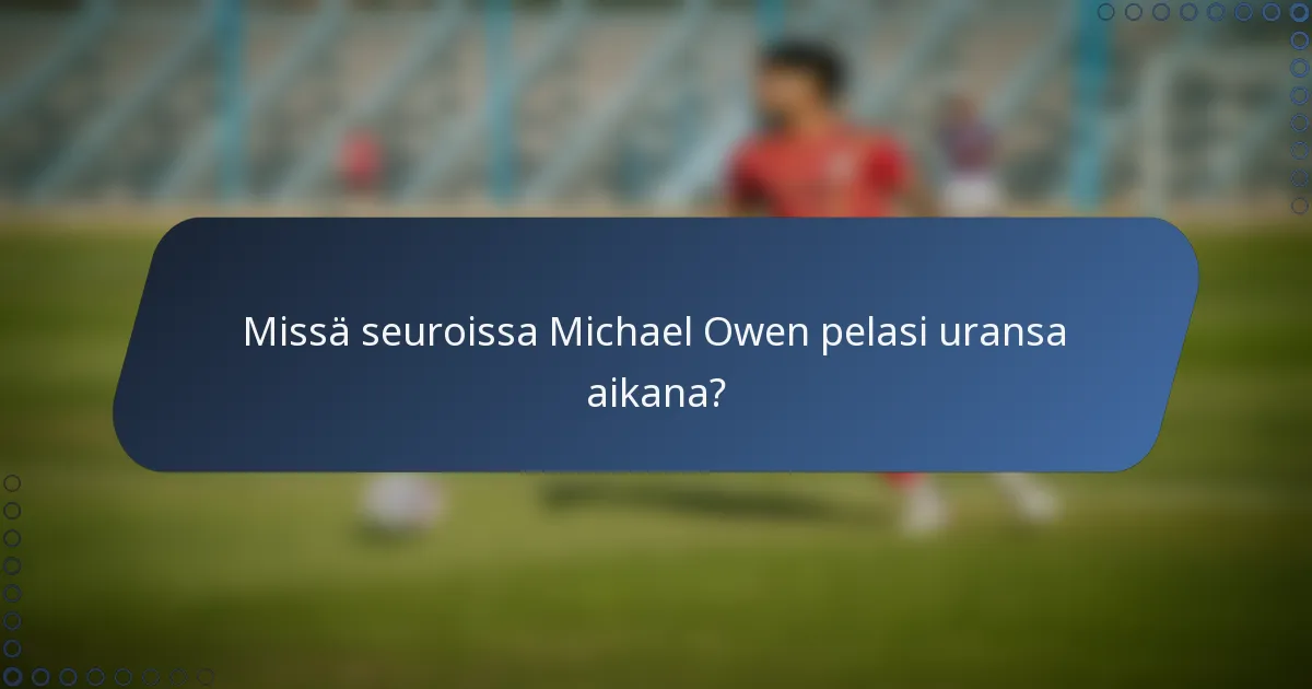 Missä seuroissa Michael Owen pelasi uransa aikana?