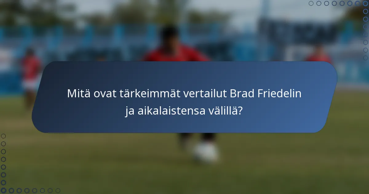 Mitä ovat tärkeimmät vertailut Brad Friedelin ja aikalaistensa välillä?