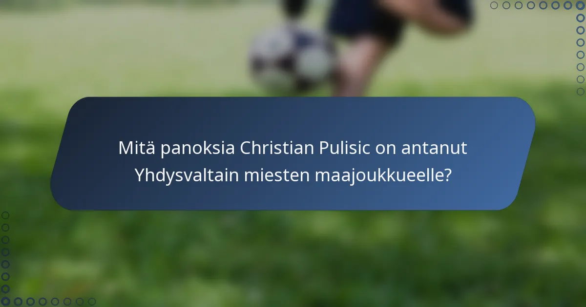 Mitä panoksia Christian Pulisic on antanut Yhdysvaltain miesten maajoukkueelle?