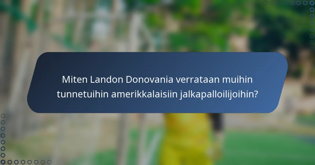 Miten Landon Donovania verrataan muihin tunnetuihin amerikkalaisiin jalkapalloilijoihin?