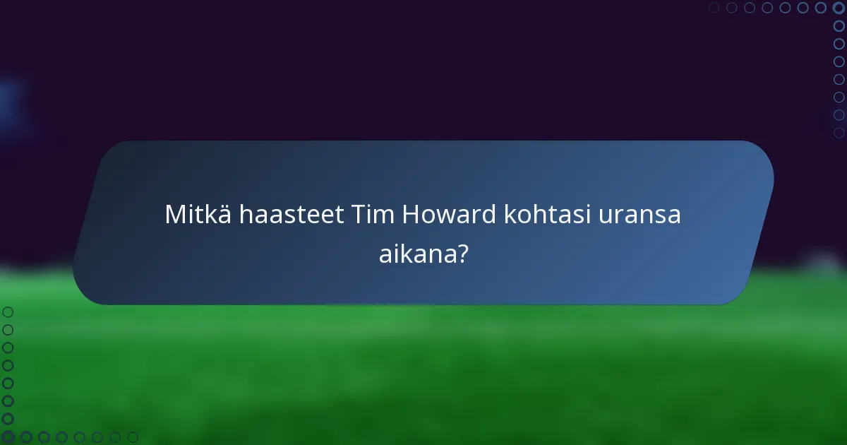 Mitkä haasteet Tim Howard kohtasi uransa aikana?