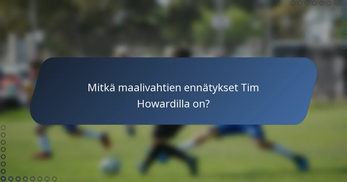 Mitkä maalivahtien ennätykset Tim Howardilla on?