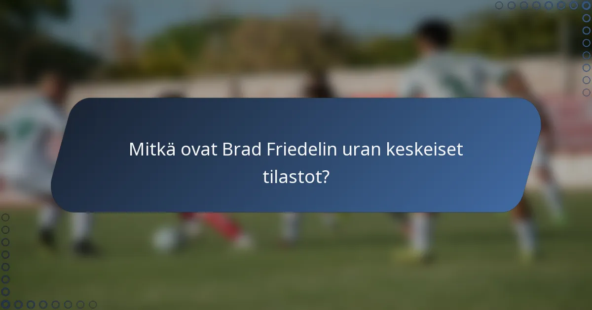 Mitkä ovat Brad Friedelin uran keskeiset tilastot?