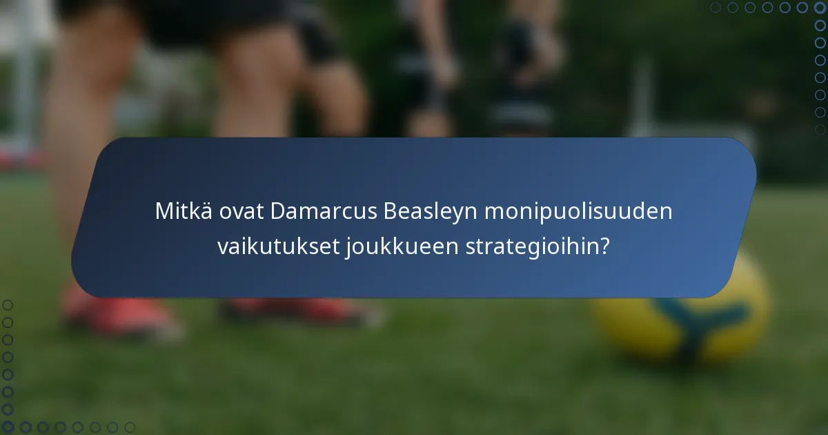 Mitkä ovat Damarcus Beasleyn monipuolisuuden vaikutukset joukkueen strategioihin?