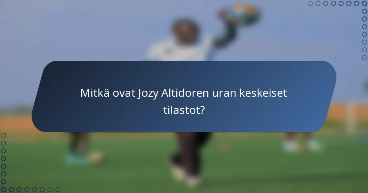Mitkä ovat Jozy Altidoren uran keskeiset tilastot?