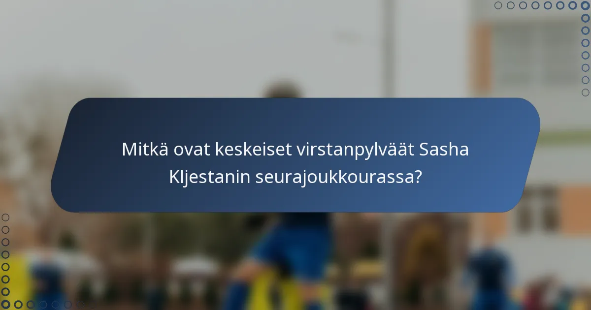 Mitkä ovat keskeiset virstanpylväät Sasha Kljestanin seurajoukkourassa?