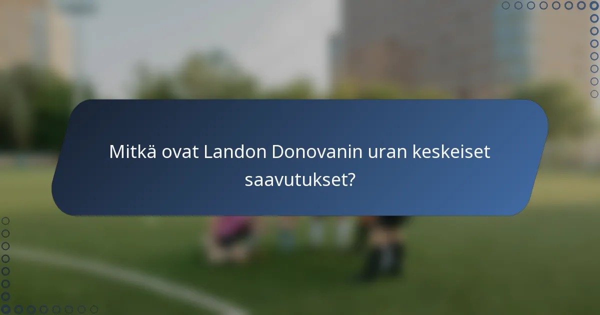 Mitkä ovat Landon Donovanin uran keskeiset saavutukset?