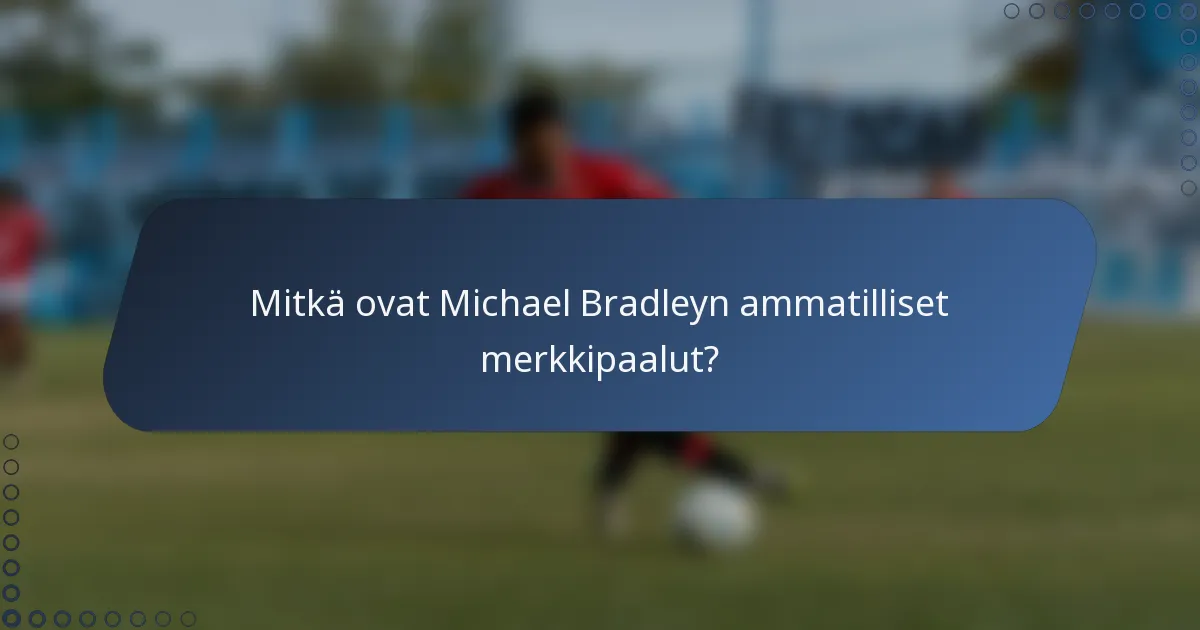 Mitkä ovat Michael Bradleyn ammatilliset merkkipaalut?