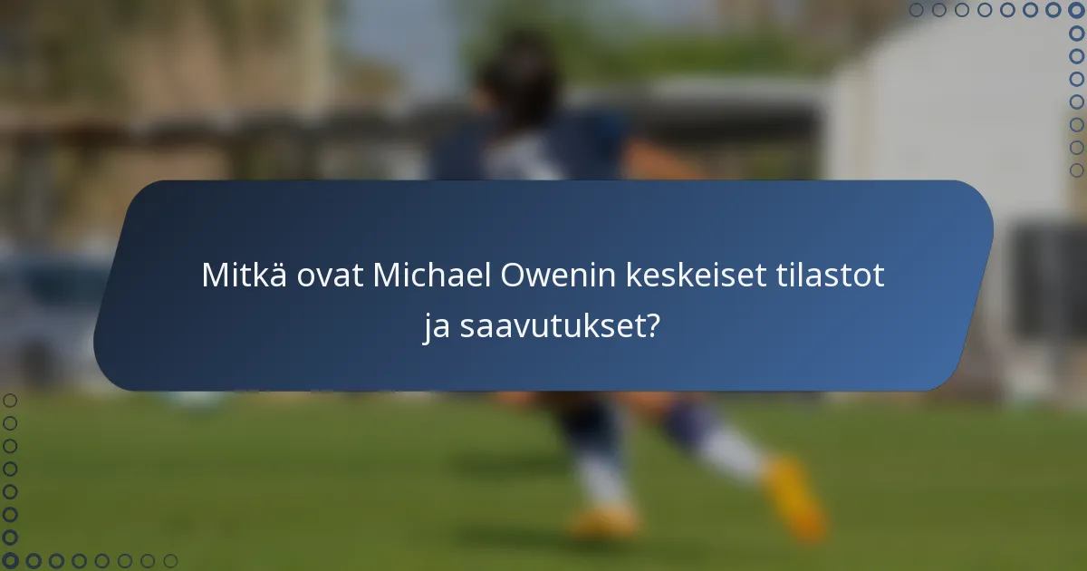 Mitkä ovat Michael Owenin keskeiset tilastot ja saavutukset?