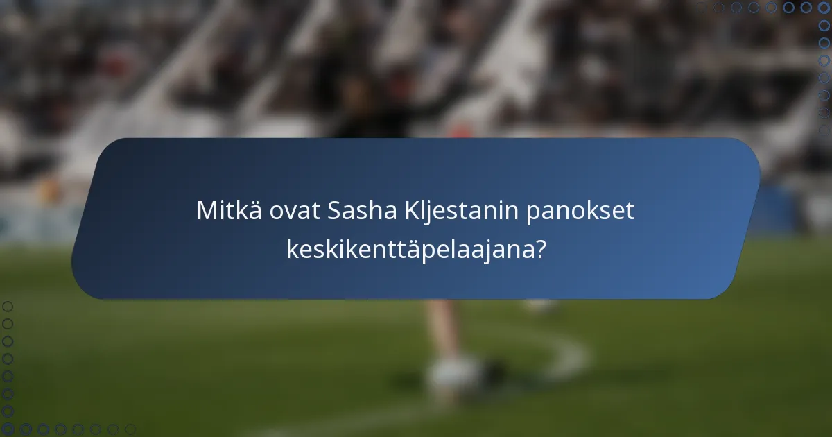 Mitkä ovat Sasha Kljestanin panokset keskikenttäpelaajana?