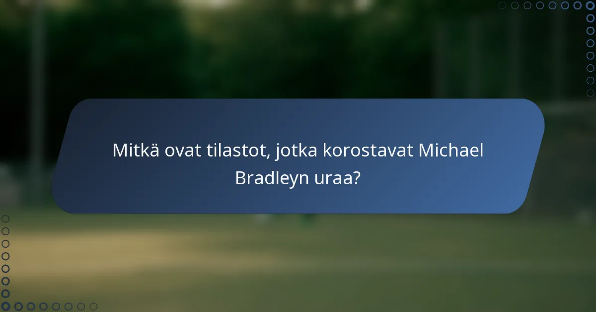 Mitkä ovat tilastot, jotka korostavat Michael Bradleyn uraa?