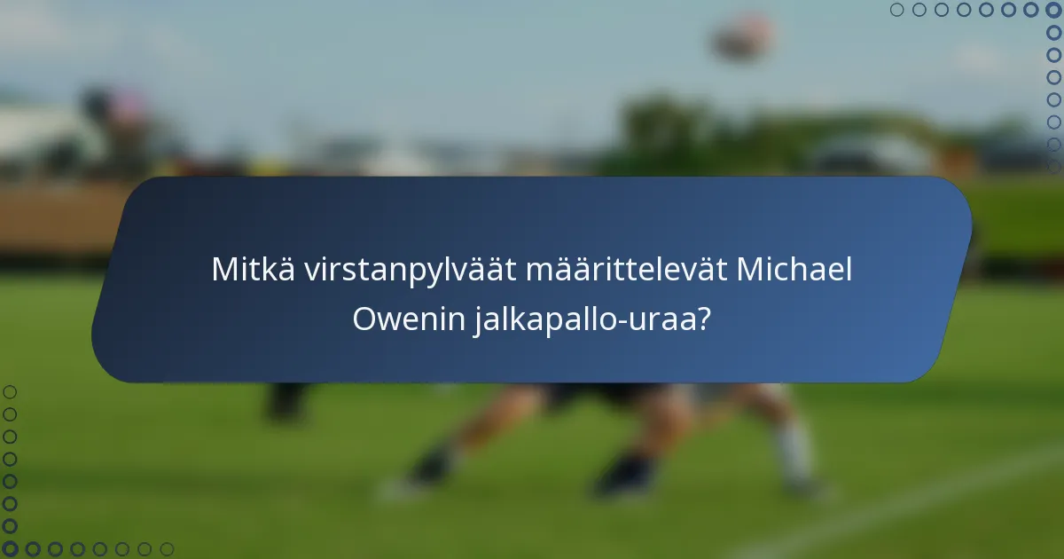 Mitkä virstanpylväät määrittelevät Michael Owenin jalkapallo-uraa?